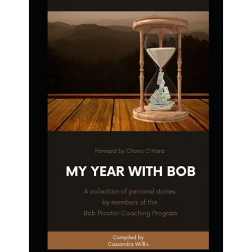 My Year with Bob: A collection of personal stories by members of the Bob Proctor Coaching Program