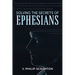 Solving the Secrets of Ephesians: With Thematic and Chiastic Outlines