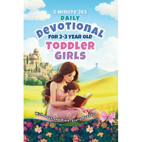 5 Minute 365 Daily Devotional for 2-3 Year Old Toddler Girls with Jesus and Bible Story Prayers: A Year of Stories and Prayers for Toddler Girls