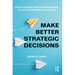 Make Better Strategic Decisions: How to Develop Robust Decision-making to Avoid Organisational Disasters