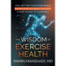 The Wisdom of Exercise Health: Feel Better Than Ever While Protecting Yourself Against A Wide Range of Illnesses.
