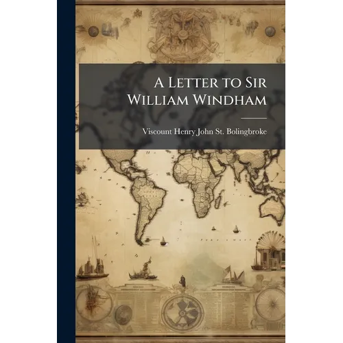 A Letter to Sir William Windham: Ii. Some Reflections On the Present State of the Nation. Iii. a Letter to Mr. Pope