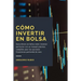 Como Invertir en Bolsa: Gana dinero en bolsa como inversor particular con un manual práctico completo para las opciones financieras partiendo de cero