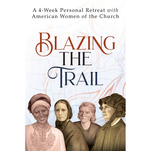 Blazing the Trail: A 4-Week Personal Retreat with American Women of the Church (St. Elizabeth Ann Seton, St. Frances Xavier Cabrini, Dorothy Day, Sr.
