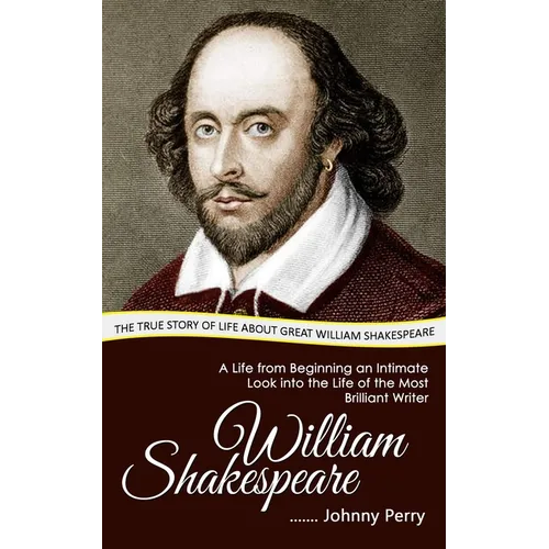 William Shakespeare: The True Story of Life about Great William Shakespeare (A Life from Beginning an Intimate Look into the Life of the Mo