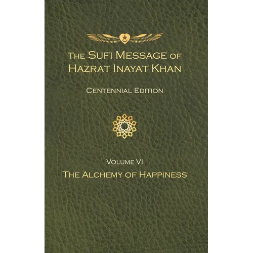 The Sufi Message of Hazrat Inayat Khan Vol. 6 Centennial Edition: The Alchemy of Happiness