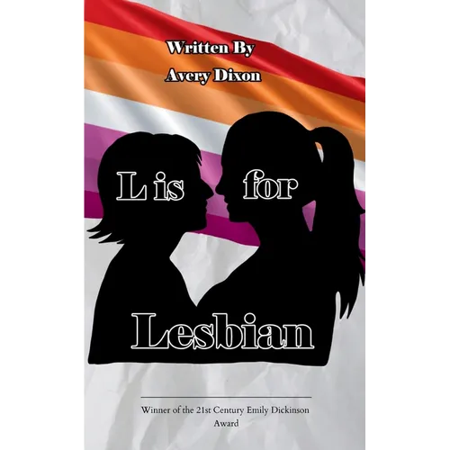 L is for Lesbian A collection of poetry written by a lesbian teenager learning to cope with the woes of her everyday life.