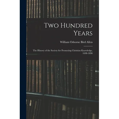 Two Hundred Years: The History of the Society for Promoting Christian Knowledge, 1698-1898