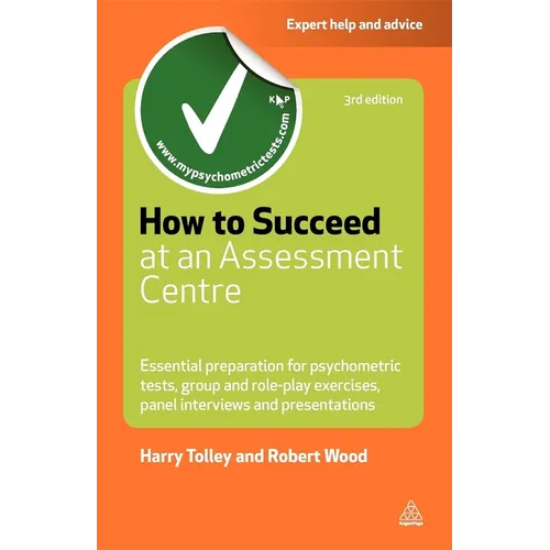 How to Succeed at an Assessment Centre: Essential Preparation for Psychometric Tests Group and Role-Play Exercises Panel Interviews and Presentations