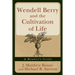 Wendell Berry and the Cultivation of Life: A Reader's Guide