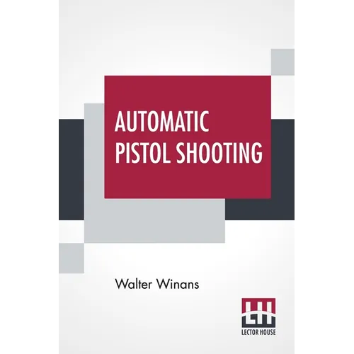 Automatic Pistol Shooting: Together With Information On Handling The Duelling Pistol And Revolver