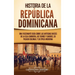 Historia de la República Dominicana: Una fascinante guía sobre las antiguas raíces de la isla caribeña, los taínos y caribes, su pasado colonial y su