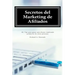 Secretos del Marketing de Afiliados: 101 Tips para ganar más dinero vendiendo productos de otras personas