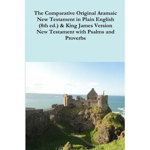 The Comparative 1st Century Aramaic Bible in Plain English (8th ed.) & King James Version New Testament with Psalms and Proverbs