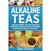 Alkaline Teas: Wake Up Slimmer, Feel More Energized and Reduce Stress with Delicious Herbal Infusions and Healing Tea Recipes