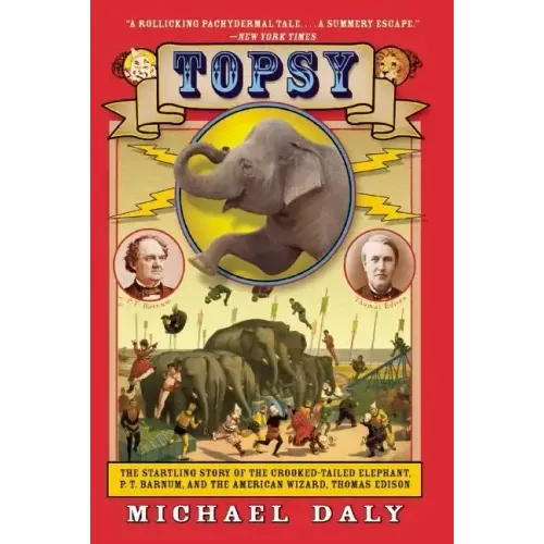 Topsy: The Startling Story of the Crooked-Tailed Elephant, P.T. Barnum, and the American Wizard, Thomas Edison