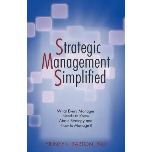 Strategic Management Simplified: What Every Manager Needs to Know about Strategy and How to Manage It
