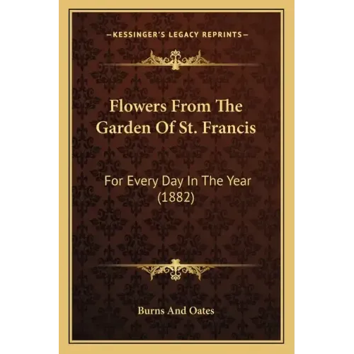 Flowers From The Garden Of St. Francis: For Every Day In The Year (1882)