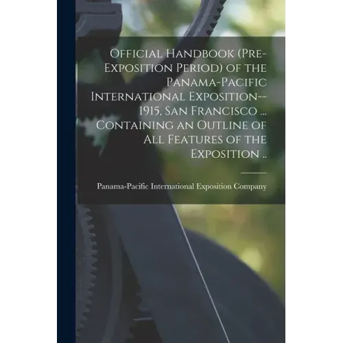 Official Handbook (pre-exposition Period) of the Panama-Pacific International Exposition--1915, San Francisco ... Containing an Outline of All Feature