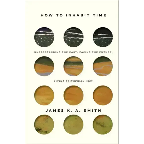 How to Inhabit Time: Understanding the Past, Facing the Future, Living Faithfully Now