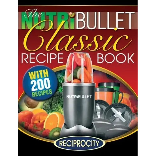 The NutriBullet Classic Recipe Book: 200 Health Boosting Delicious and Nutritious Blast and Smoothie Recipes