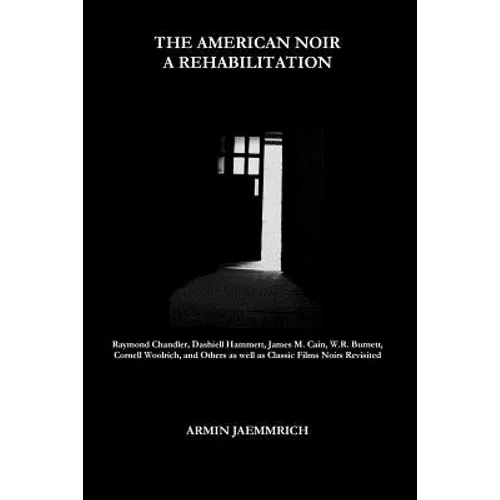 The American Noir - A Rehabilitation: Dashiell Hammett, Raymond Chandler, James M. Cain, Cornell Woolrich, W.R. Burnett and Others as well as Classic