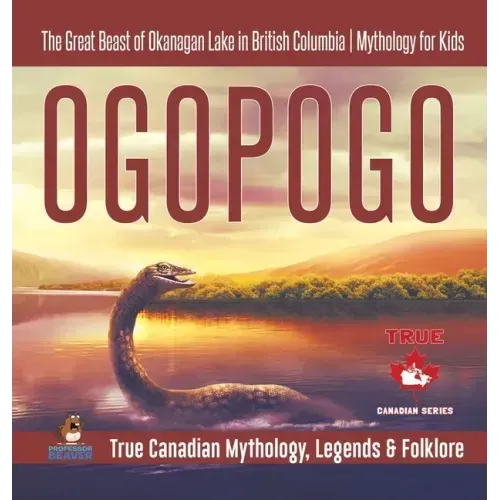 Ogopogo - The Great Beast of Okanagan Lake in British Columbia Mythology for Kids True Canadian Mythology, Legends & Folklore
