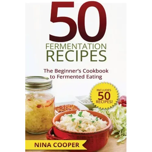50 Fermentation Recipes: The Beginner's Cookbook to Fermented Eating Includes 50