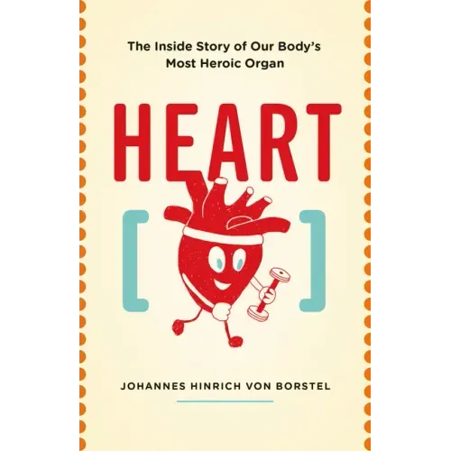 Heart: The Inside Story of Our Body's Most Heroic Organ