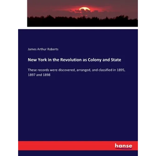 New York in the Revolution as Colony and State: These records were discovered, arranged, and classified in 1895, 1897 and 1898
