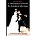 A Gentleman's Guide To Avoiding Marriage: The Absolutely, Most Compelling Reasons A Man Should NEVER Marry.