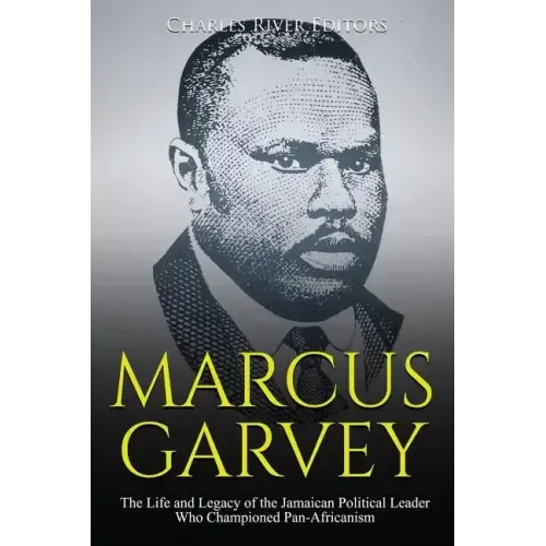 Marcus Garvey: The Life and Legacy of the Jamaican Political Leader Who Championed Pan-Africanism