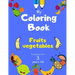 My Coloring Book fruits vegetables for girls boys from 3 year old: Activity book for Toddlers Children Preschoolers and Kids 3-5 4-8 ages, Sketchbooks