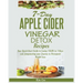 7-Day Apple Cider Vinegar Detox Recipes: Your Quick-Start Guide to Losing 15LBS in 7-Days and Jumpstarting your Journey to Permanent Weight Loss