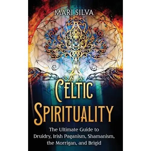 Celtic Spirituality: The Ultimate Guide to Druidry, Irish Paganism, Shamanism, the Morrigan, and Brigid