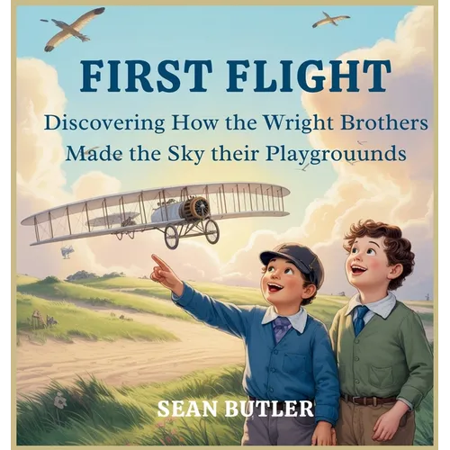 First Flight: Discovering How the Wright Brothers Made the Sky Their Playground