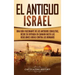 El Antiguo Israel: Una Guía Fascinante de los Antiguos Israelitas, Desde su Entrada en Canaán Hasta las Rebeliones Judías contra los Romanos