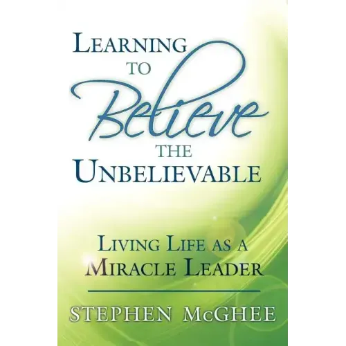 Learning to Believe the Unbelievable: Living Life as a Miracle Leader