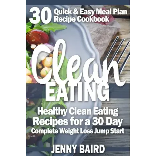 Clean Eating: Healthy Clean Eating Recipes For a 30 Day Complete Weight Loss Jump Start