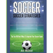 Soccer: Soccer Strategies: The Top 100 Best Ways To Improve Your Soccer Game