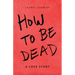 How to Be Dead: A Love Story