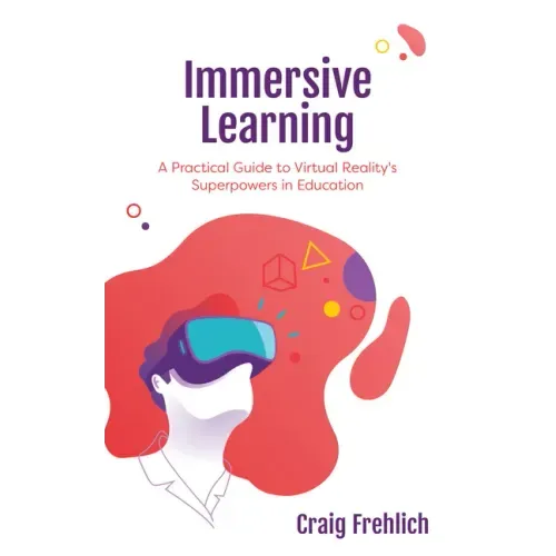 Immersive Learning: A Practical Guide to Virtual Reality's Superpowers in Education