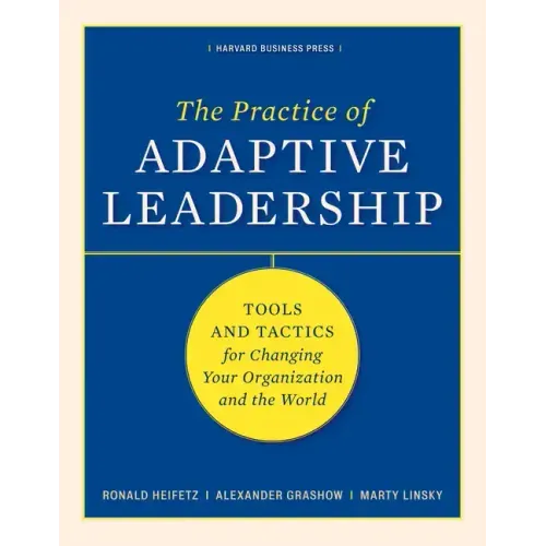 The Practice of Adaptive Leadership: Tools and Tactics for Changing Your Organization and the World