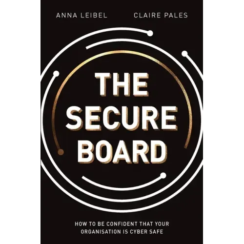 The Secure Board: How To Be Confident That Your Organisation Is Cyber Safe