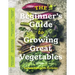 The Beginner's Guide to Growing Great Vegetables