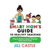 The Smart Mom's Guide to Healthy Snacking: How to Raise a Smart Snacker from Tot to Teen
