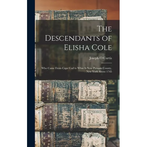 The Descendants of Elisha Cole: Who Came From Cape Cod to What is now Putnam County, New York About 1745