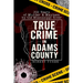 True Crime in Adams County: 200 Years of Murder & Mayhem by the Mississippi River