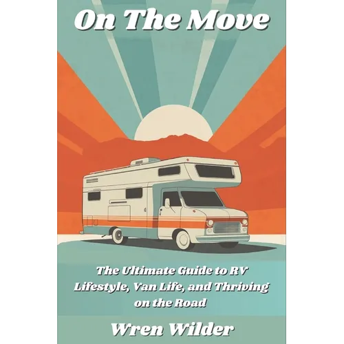 On the Move: The Ultimate Guide to RV Lifestyle, Van Life, and Thriving on the Road: Discover RV Life, Minimalist Living, and the J