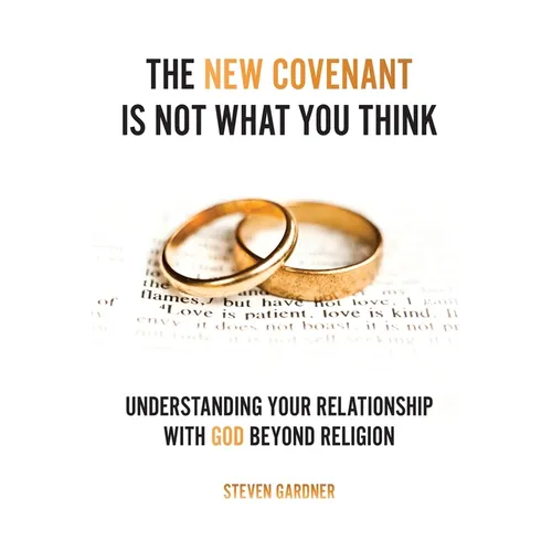 The New Covenant Is Not What You Think: Understanding Your Relationship with God Beyond Religion